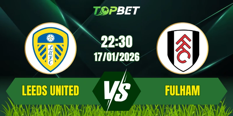 Soi Kèo Trận Leeds United Vs Fulham Ngày 17/01/2026: Trận Cầu Căng Thẳng